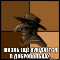  жизнь ещё нуждается в добровольцах.