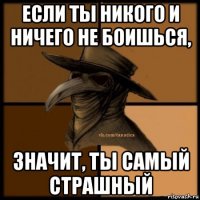 если ты никого и ничего не боишься, значит, ты самый страшный