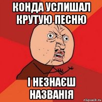 конда услишал крутую песню і незнаєш названія