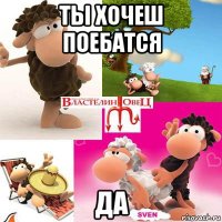 ты хочеш поебатся да