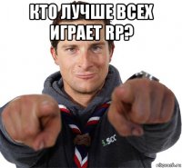 кто лучше всех играет rp? 