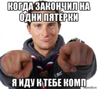 когда закончил на одни пятёрки я иду к тебе комп