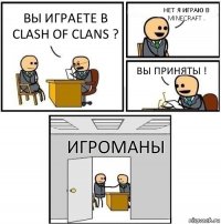 Вы играете в clash of clans ? Нет я играю в minecraft . Вы приняты ! Игроманы