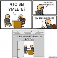 что вы умеете? писать на сатанинском вы приняты!!! обычная больница россии