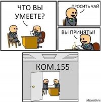 Что вы умеете? Просить чай Вы приняты! Ком.155