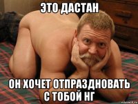 это дастан он хочет отпраздновать с тобой нг