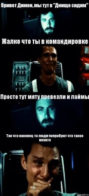 Привет Димон, мы тут в "Днище сидим" Жалко что ты в командировке Просто тут мяту превезли и лаймы Так что наконец-то люди попробуют что такое мохито