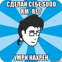 сделай себе sudo rm -rf / умри нахрен