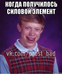 когда получилось силовой элемент 