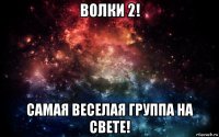 волки 2! самая веселая группа на свете!