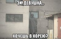 эй, девушка... хочешь в корею?