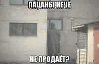 пацаны нечё не продаёт?