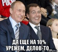  да еще на 10% урежем, делов-то...