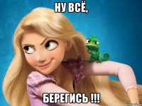 ну всё, берегись !!!