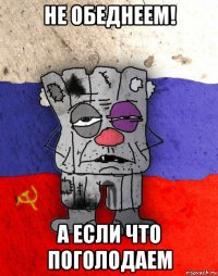 не обеднеем! а если что поголодаем