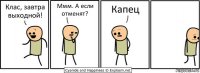 Клас, завтра выходной! Ммм. А если отменят? Капец