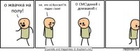 о жвачка на полу! хм.. кто её бросил!?А ладно съем! О СМС!домой с домашкой:с