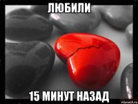 любили 15 минут назад