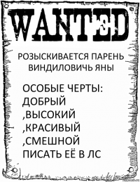 РОЗЫСКИВАЕТСЯ ПАРЕНЬ ВИНДИЛОВИЧЬ ЯНЫ ОСОБЫЕ ЧЕРТЫ: ДОБРЫЙ ,ВЫСОКИЙ ,КРАСИВЫЙ ,СМЕШНОЙ ПИСАТЬ ЕЁ В ЛС