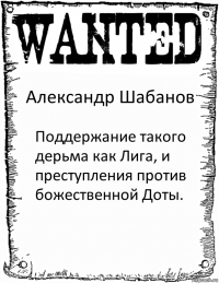 Александр Шабанов Поддержание такого дерьма как Лига, и преступления против божественной Доты.