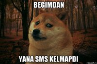 begimdan yana sms kelmapdi