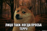  лицо тахи, когда проеба терру