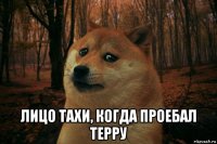  лицо тахи, когда проебал терру