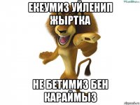 екеумиз уйленип жыртка не бетимиз бен караймыз