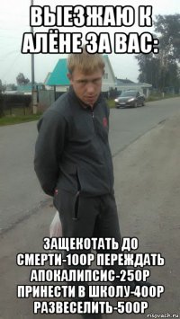 выезжаю к алёне за вас: защекотать до смерти-100р переждать апокалипсис-250р принести в школу-400р развеселить-500р