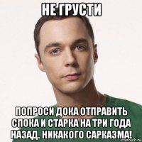 не грусти попроси дока отправить спока и старка на три года назад. никакого сарказма!