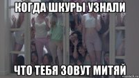 когда шкуры узнали что тебя зовут митяй