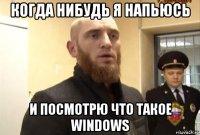 когда нибудь я напьюсь и посмотрю что такое windows