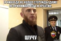 я никогда не колол стероиды,даже не принимаю bcaa и креатин. шучу