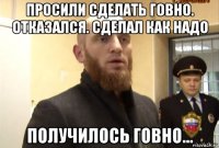 просили сделать говно. отказался. сделал как надо получилось говно...