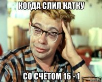 когда слил катку со счётом 16 - 1