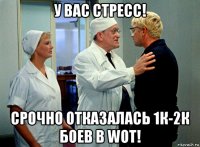 у вас стресс! срочно отказалась 1к-2к боев в wot!