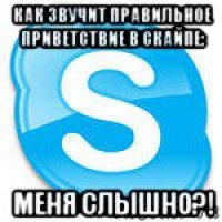 как звучит правильное приветствие в скайпе: меня слышно?!