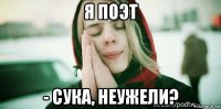 я поэт - сука, неужели?