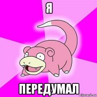 я передумал