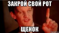 закрой свой рот щенок