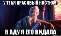 у тебя красивый костюм! в аду я его видала