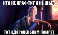 кто не крафтит и не шьёт тот здоровеньким помрёт