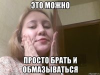 это можно просто брать и обмазываться