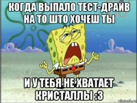 когда выпало тест-драйв на то што хочеш ты и у тебя не хватает кристаллы :3