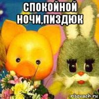спокойной ночи,пиздюк 