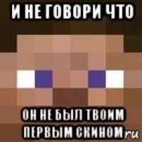 и не говори что он не был твоим первым скином