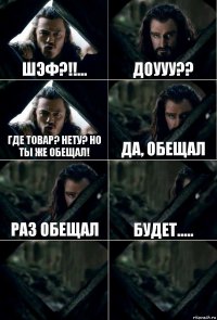 ШЭФ?!!... Доууу?? Где товар? Нету? Но ты же обещал! Да, обещал Раз обещал Будет.....  