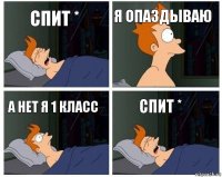 спит * я опаздываю а нет я 1 класс спит *