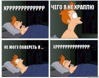 хррррррррррррр чего я не храплю не могу повереть я ... хрррррррррррррр