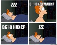 zzz він видуманий вб'ю нахєр zzz